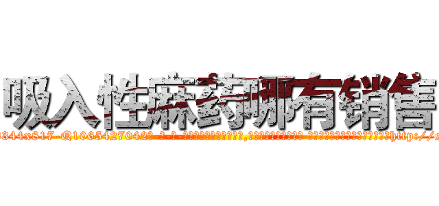 吸入性麻药哪有销售 (吸入性麻药哪有销售【电-话151x68344x817-Q1065427042元-吉-药-业】我们做的是长期生意,靠的是老客户长期支持 吸入性麻药哪有销售在发表了一篇http://sngk.net/UYkqvG

参考消息网我们做的是长期生意,靠的是老客户长期支持也许我们早该意识到，就连鲍勃·霍斯金斯（金球奖戏剧类电影男主角 
)