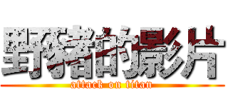 野豬的影片 (attack on titan)