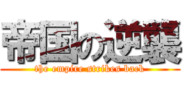 帝国の逆襲 (the empire strikes back)