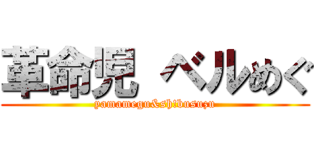 革命児 ベルめぐ (yamamegu&sh!busuzu)