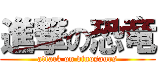 進撃の恐竜 (attack on dinosaurs)