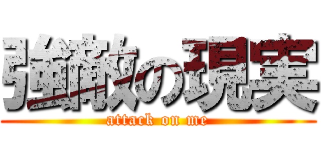 強敵の現実 (attack on me)