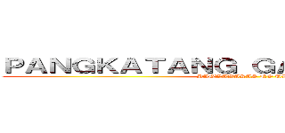ＰＡＮＧＫＡＴＡＮＧ ＧＡＷＡＩＮ １ ＆ ２ (PAGWAWAKAS NG ULAT)