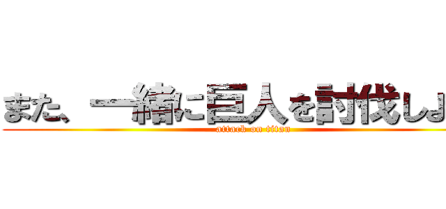 また、一緒に巨人を討伐しよう！ (attack on titan)