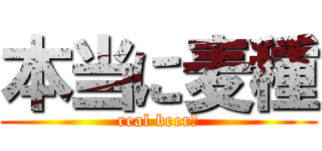 本当に麦種 (real beer?)