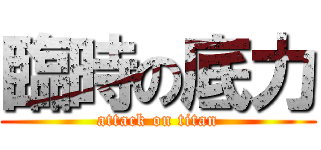臨時の底力 (attack on titan)
