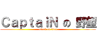 ＣａｐｔａｉＮ の 野望 (attack on titan)