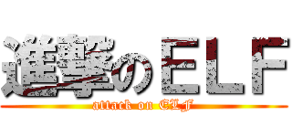 進撃のＥＬＦ (attack on ELF)