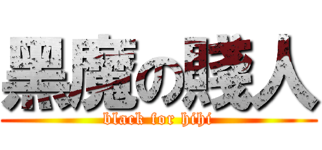 黑魔の賤人 (black for hihi)