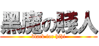 黑魔の賤人 (black for hihi)