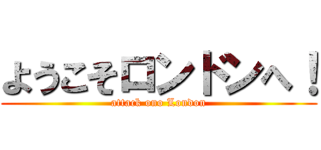 ようこそロンドンへ！ (attack ono London)