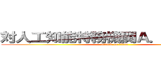 対人工知能特務機関Ａ．Ｉ．Ｍ．Ｓ (attack on titan)