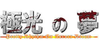 極光 の 夢 (Pretty Rhythm On Aurora Dream)