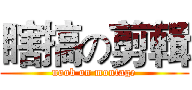 瞎搞の剪輯 (noob on montage)