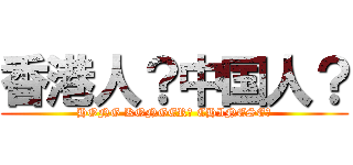 香港人？中国人？ (HONG KONGER? CHINESE?)