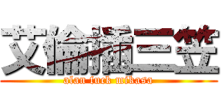 艾倫插三笠 (alan fuck mikasa)