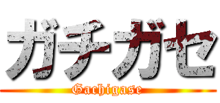 ガチガセ (Gachigase)