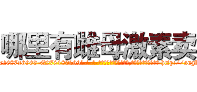 哪里有雌母激素卖 (哪里有雌母激素卖【电-186x2687x6963-Q278180069元-吉-药-业】我们做的是长期生意,靠的是老客户长期支持 http://sngk.net/A0jzdR
)