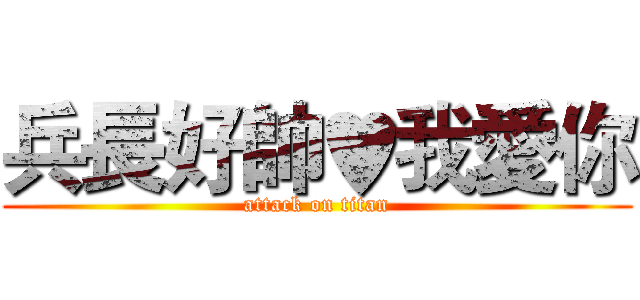 兵長好帥♥我愛你 (attack on titan)