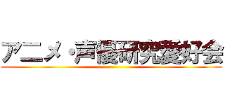 ア二メ・声優研究愛好会 ()