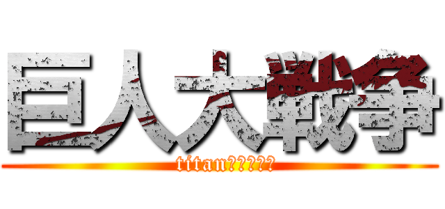 巨人大戦争 (  titan！！！！！)