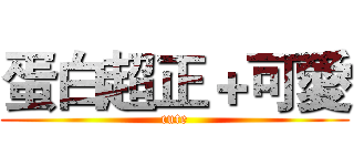 蛋白超正＋可愛 (cute)