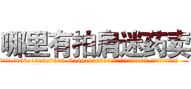 哪里有拍肩迷药卖 (哪里有拍肩迷药卖【电.话156x1318x7580-Q1991936399鑫宏药业】我们做的是长期生意,靠的是老客户长期支持
参考消息网2月20日报道 韩媒称，“剩女多、离婚率高的城市，房价一定会上涨。”这是中国经济学家金岩石2016年12月参加在上海举行的房地产相关论坛时说的话。
)