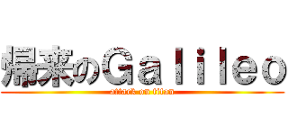 帰来のＧａｌｉｌｅｏ (attack on titan)
