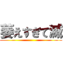 萎えすぎて滅 ()