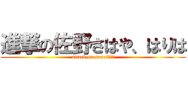 進撃の佐野さはや、はりは (attack on sanoさはら、)