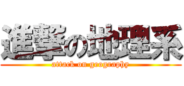 進撃の地理系 (attack on geography)