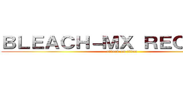 ＢＬＥＡＣＨ－ＭＸ ＲＥＣＲＵＴＥ (attack on titan)