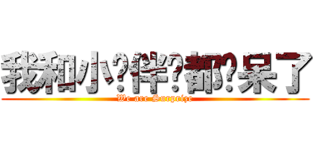 我和小伙伴们都惊呆了 (We are Surprize)
