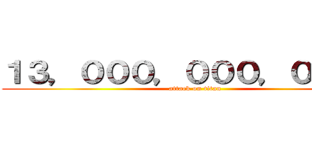 １３，０００，０００，０００円 (attack on titan)
