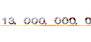 １３，０００，０００，０００円 (attack on titan)