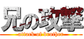 兄の攻撃 (attack of brother)