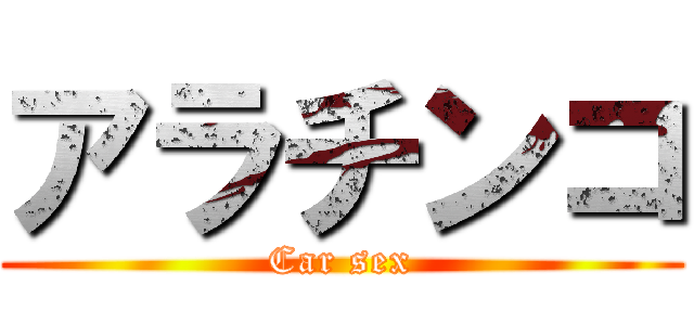 アラチンコ (Car sex)