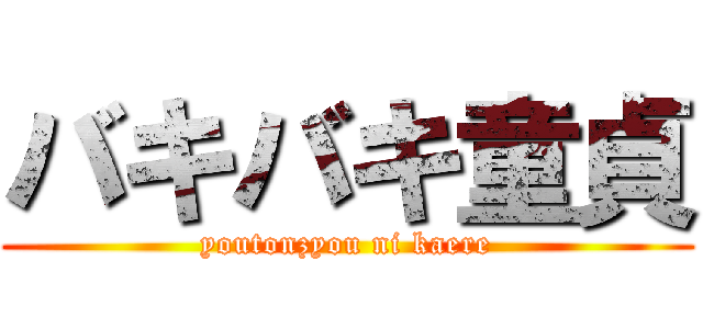 バキバキ童貞 (youtonzyou ni kaere)