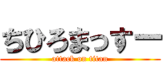 ちひろまっすー (attack on titan)