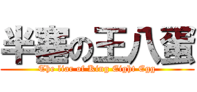 半塞の王八蛋 (The liar of King Eight Egg)