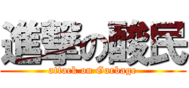 進撃の酸民 (attack on Garbage)