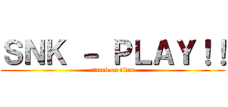 ＳＮＫ － ＰＬＡＹ！！ (attack on titan)