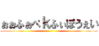 ぉぉふぉぺｋふぃぽうぇい ()