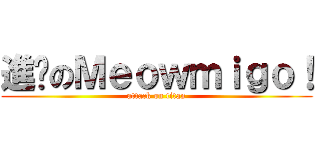 進擊のＭｅｏｗｍｉｇｏ！ (attack on titan)