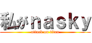 私がｎａｓｋｙ (attack on titan)