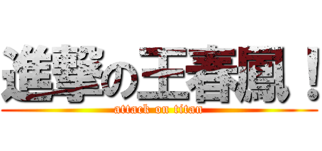 進撃の王春鳳！ (attack on titan)