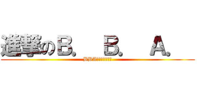 進撃のＢ． Ｂ． Ａ．  (BBA怖くて眠れない)
