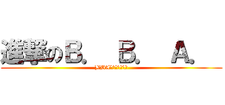進撃のＢ． Ｂ． Ａ．  (BBA怖くて眠れない)
