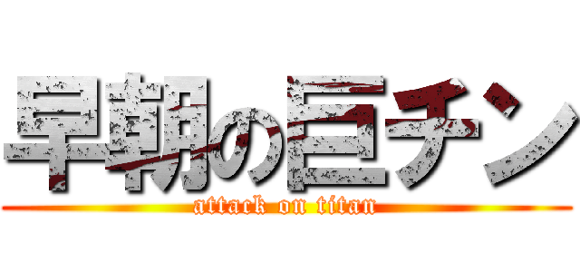 早朝の巨チン (attack on titan)