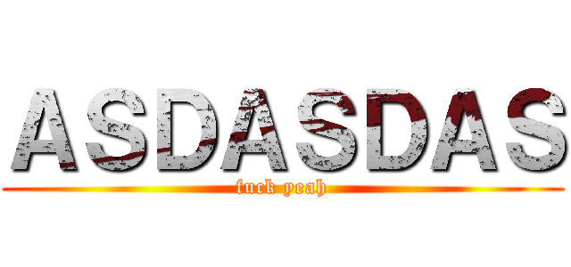 ＡＳＤＡＳＤＡＳ (fuck yeah)